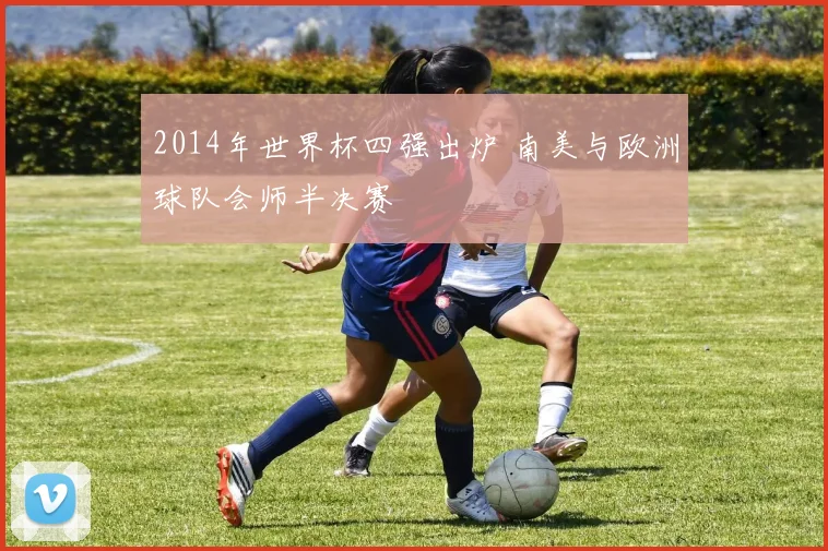 2014年世界杯四强出炉 南美与欧洲球队会师半决赛