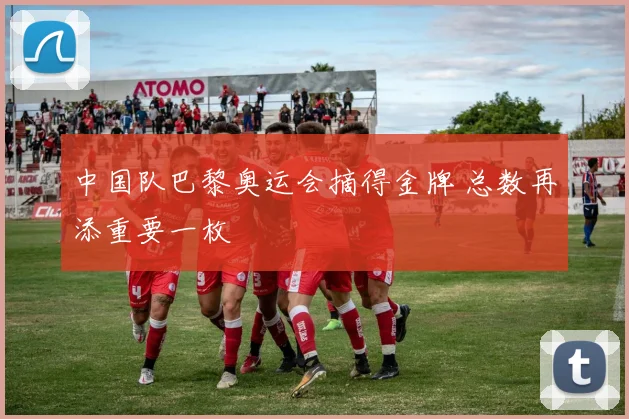 中国队巴黎奥运会摘得金牌 总数再添重要一枚