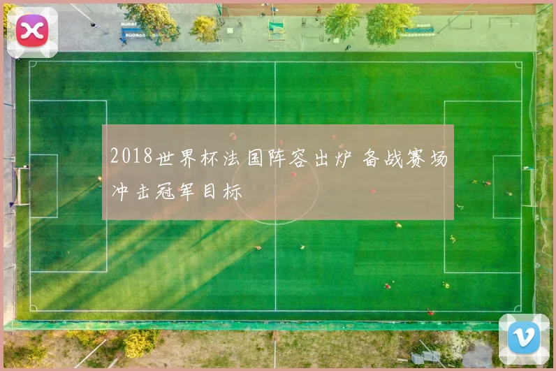 2018世界杯法国阵容出炉 备战赛场冲击冠军目标