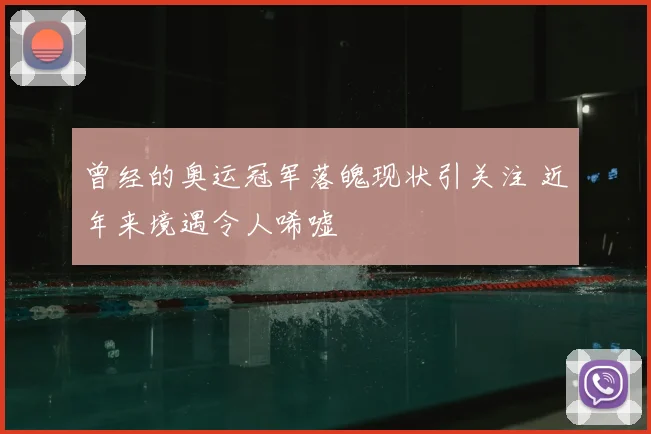 曾经的奥运冠军落魄现状引关注 近年来境遇令人唏嘘