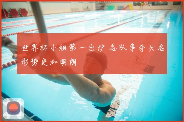 世界杯小组第一出炉 各队争夺头名形势更加明朗