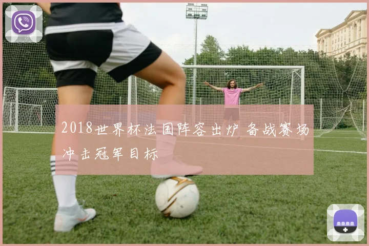 2018世界杯法国阵容出炉 备战赛场冲击冠军目标