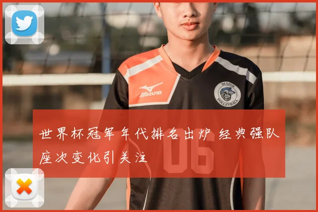 世界杯冠军年代排名出炉 经典强队座次变化引关注