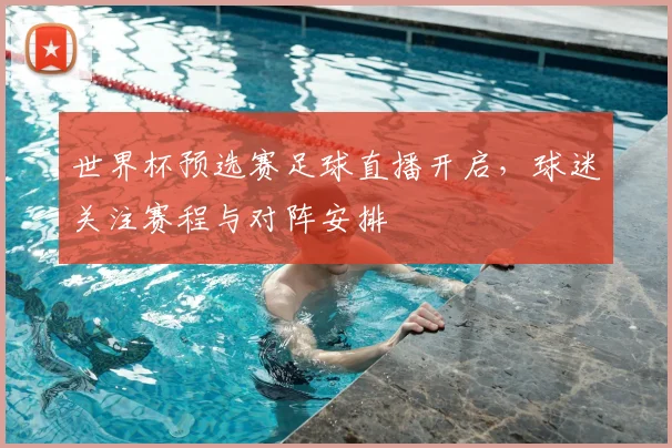 世界杯预选赛足球直播开启,球迷关注赛程与对阵安排