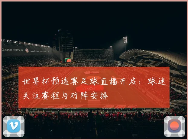 世界杯预选赛足球直播开启,球迷关注赛程与对阵安排