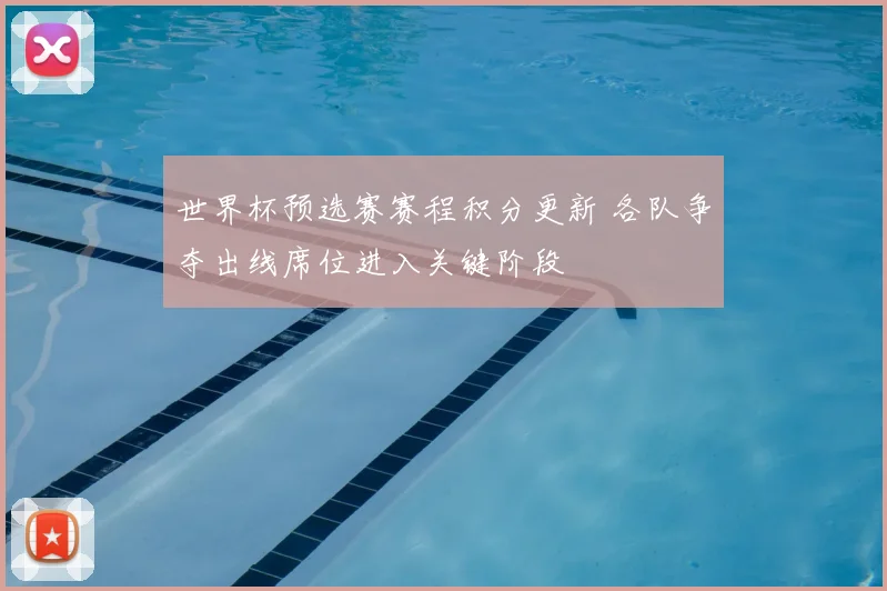 世界杯预选赛赛程积分更新 各队争夺出线席位进入关键阶段