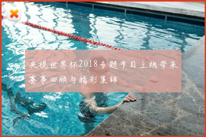 央视世界杯2018专题节目上线带来赛事回顾与精彩集锦
