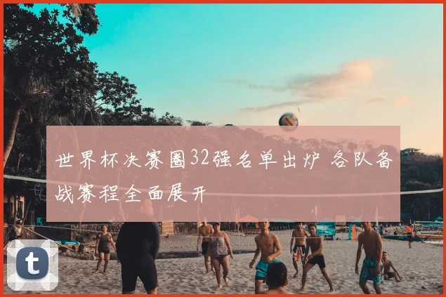 世界杯决赛圈32强名单出炉 各队备战赛程全面展开