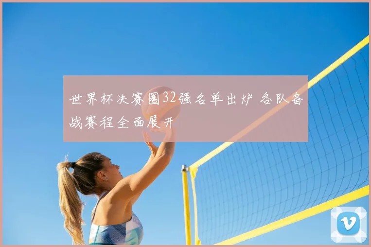 世界杯决赛圈32强名单出炉 各队备战赛程全面展开