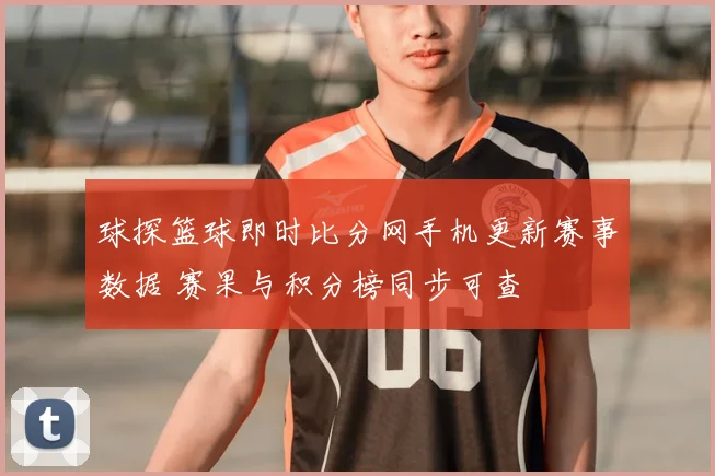 球探篮球即时比分网手机更新赛事数据 赛果与积分榜同步可查