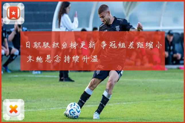 日职联积分榜更新 争冠组差距缩小 末轮悬念持续升温
