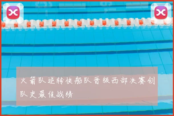 火箭队逆转快船队晋级西部决赛创队史最佳战绩
