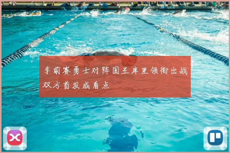 季前赛勇士对阵国王库里领衔出战双方首发成看点
