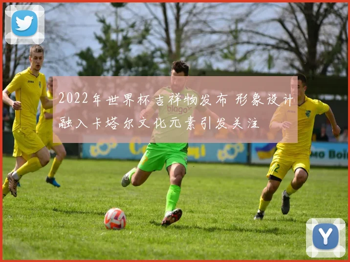 2022年世界杯吉祥物发布 形象设计融入卡塔尔文化元素引发关注