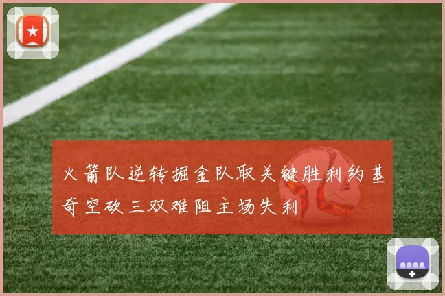 火箭队逆转掘金队取关键胜利约基奇空砍三双难阻主场失利