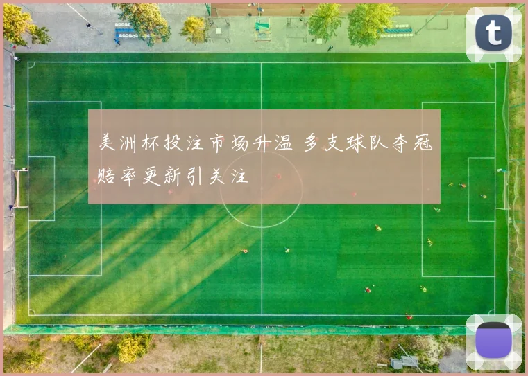 美洲杯投注市场升温 多支球队夺冠赔率更新引关注