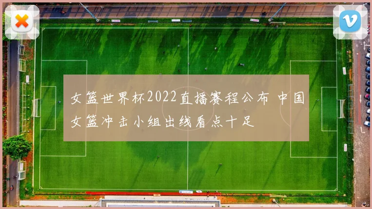 女篮世界杯2022直播赛程公布 中国女篮冲击小组出线看点十足
