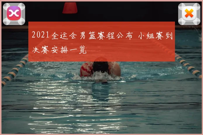 2021全运会男篮赛程公布 小组赛到决赛安排一览