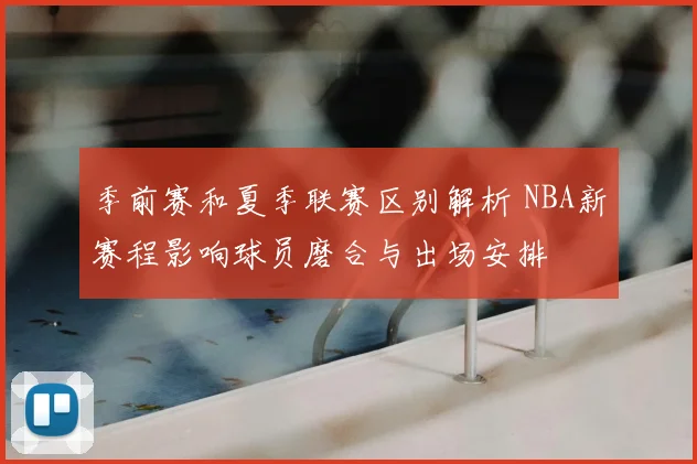 季前赛和夏季联赛区别解析 NBA新赛程影响球员磨合与出场安排