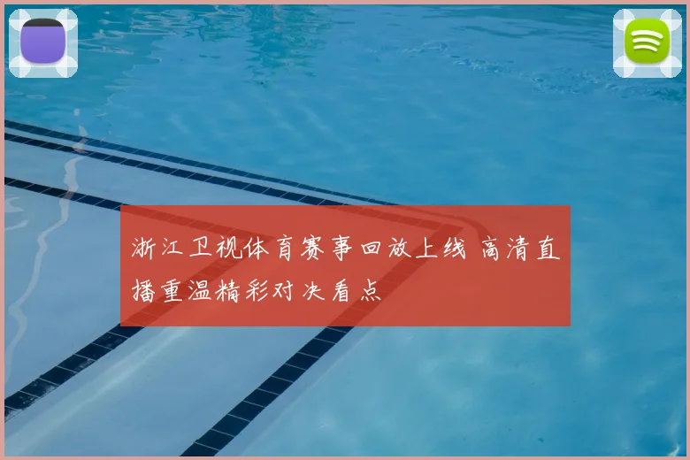 浙江卫视体育赛事回放上线 高清直播重温精彩对决看点