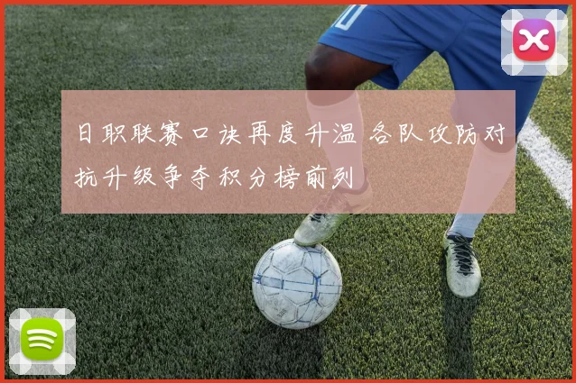 日职联赛口诀再度升温 各队攻防对抗升级争夺积分榜前列