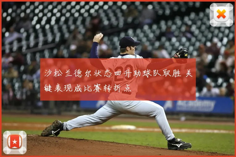沙松兰德尔状态回升助球队取胜 关键表现成比赛转折点